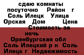 сдаю комнаты посуточно  › Район ­ г.Соль-Илецк › Улица ­ Орская › Дом ­ 21 › Цена ­ 300 › Стоимость за ночь ­ 300 - Оренбургская обл., Соль-Илецкий р-н, Соль-Илецк г. Недвижимость » Квартиры аренда посуточно   